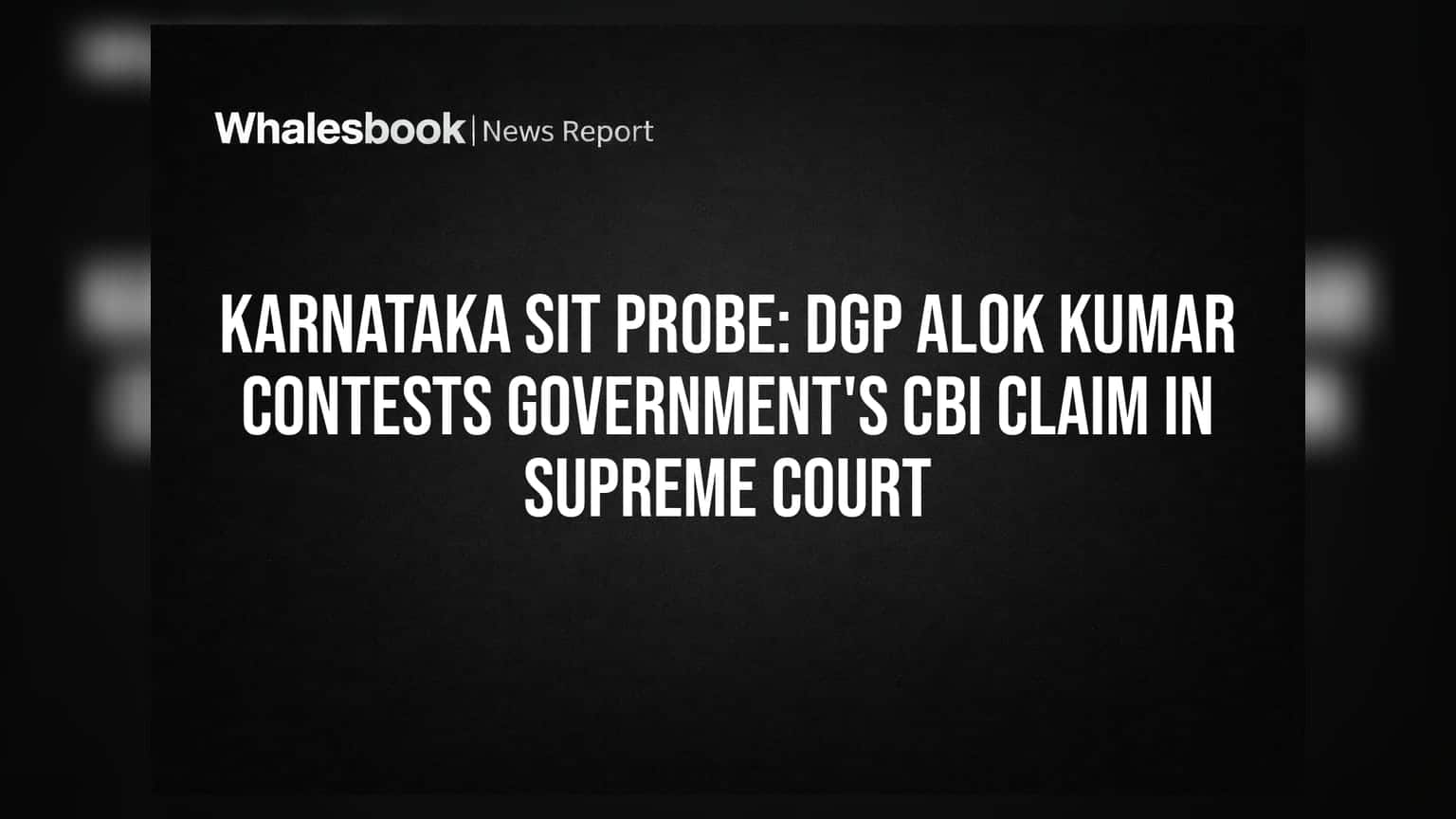 Karnataka SIT Probe: DGP आलोक कुमार यांचा सरकारला सुप्रीम कोर्टात आव्हान