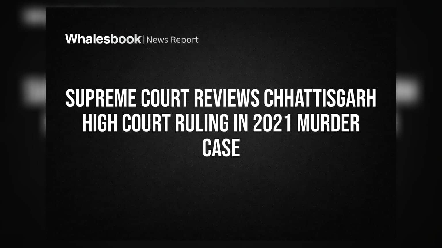 Supreme Court Reviews Chhattisgarh High Court Ruling in 2021 Murder Case