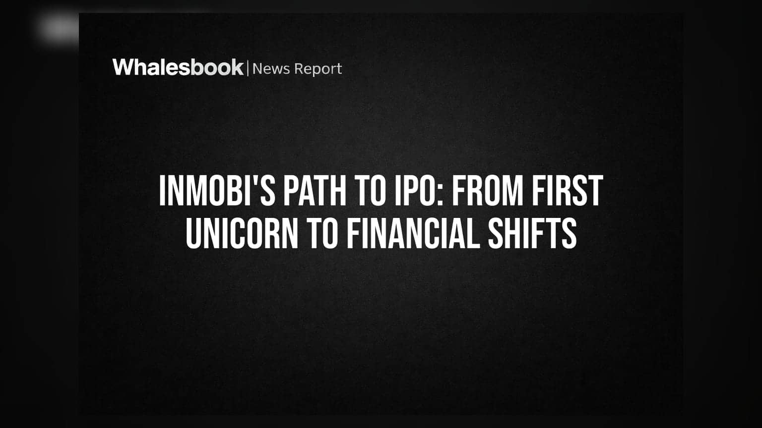 InMobi's Path To IPO: From First Unicorn To Financial Shifts