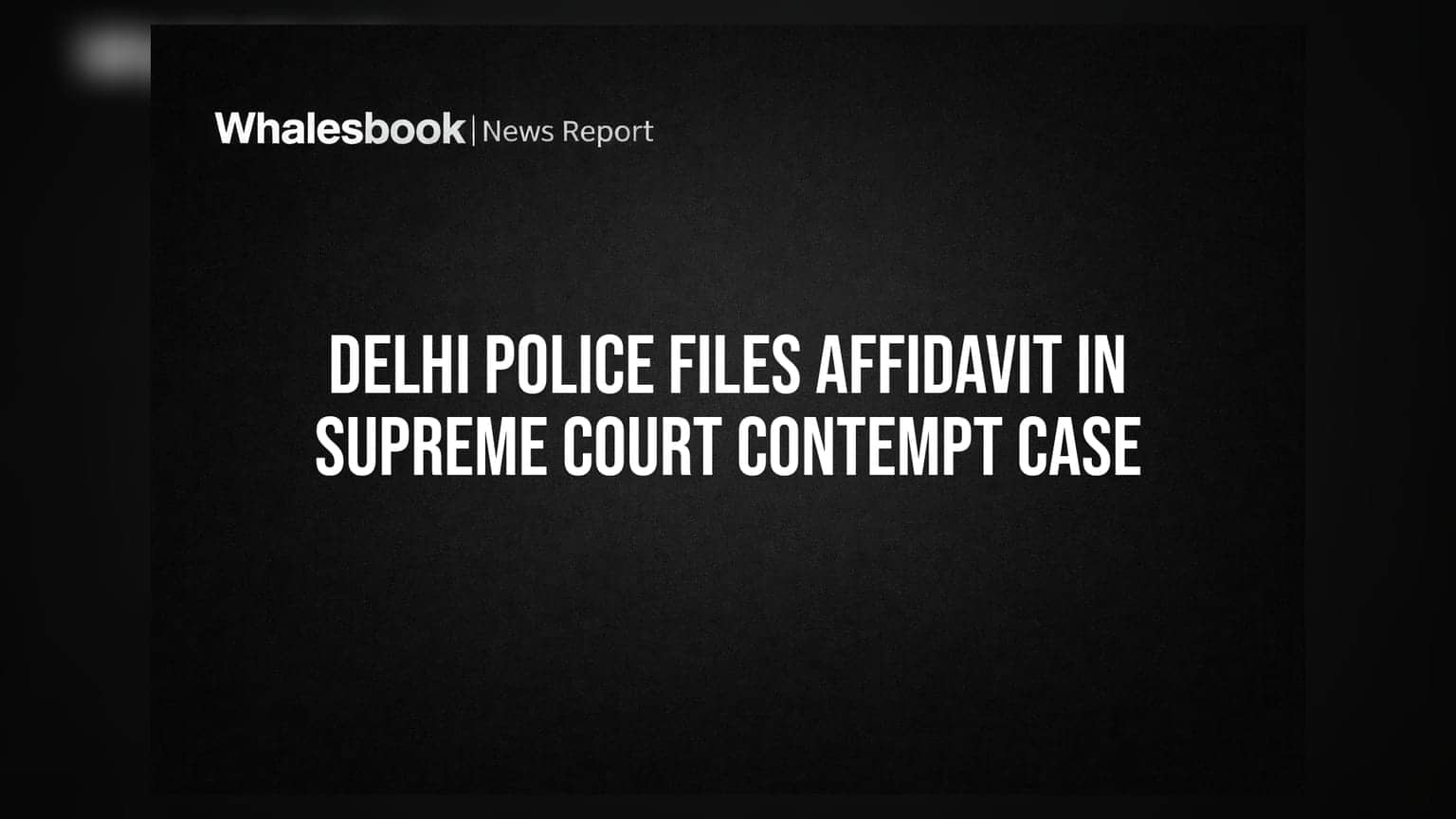 Delhi Police Files Affidavit in Supreme Court Contempt Case