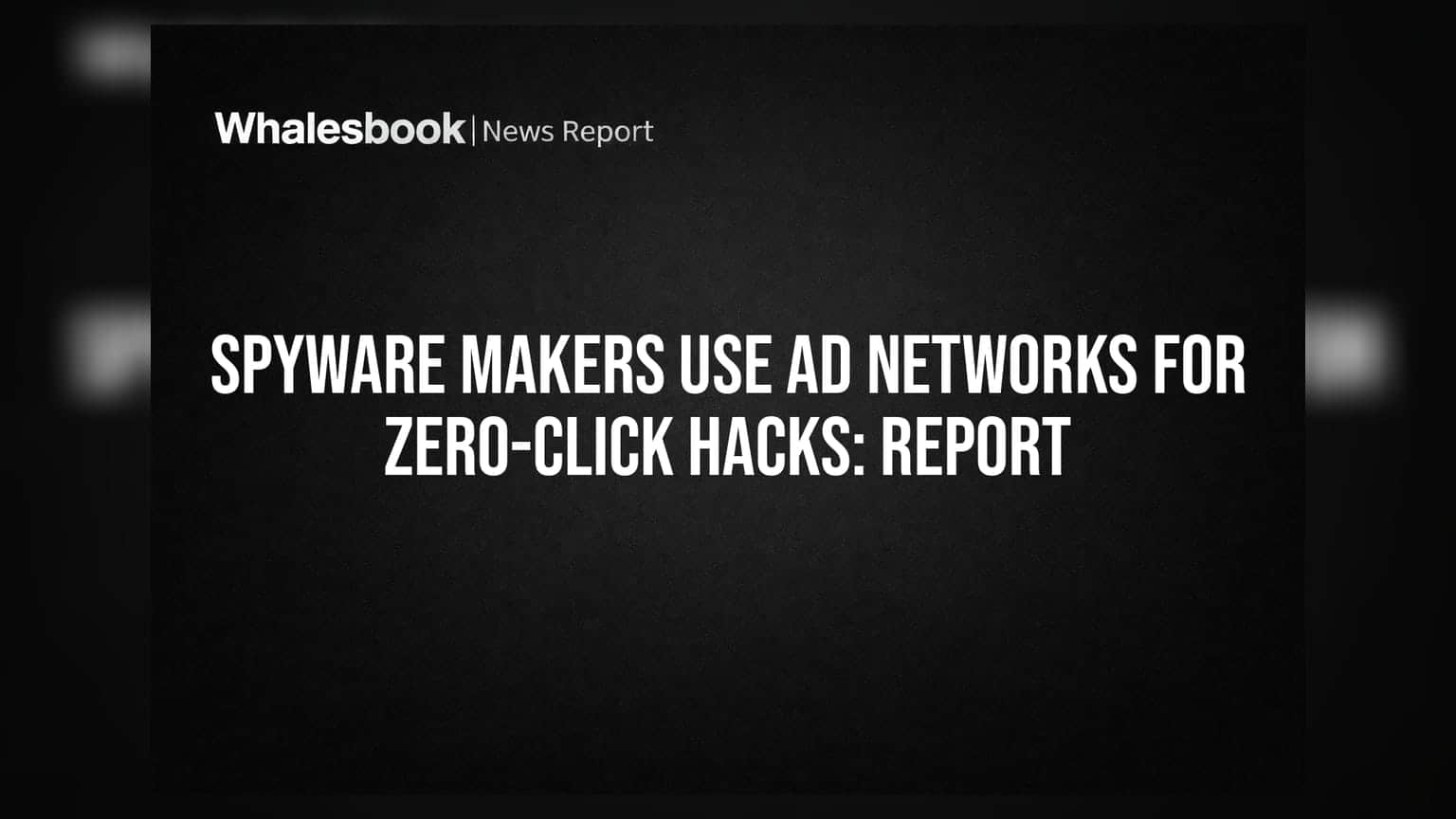 Spyware Makers Use Ad Networks for Zero-Click Hacks: Report