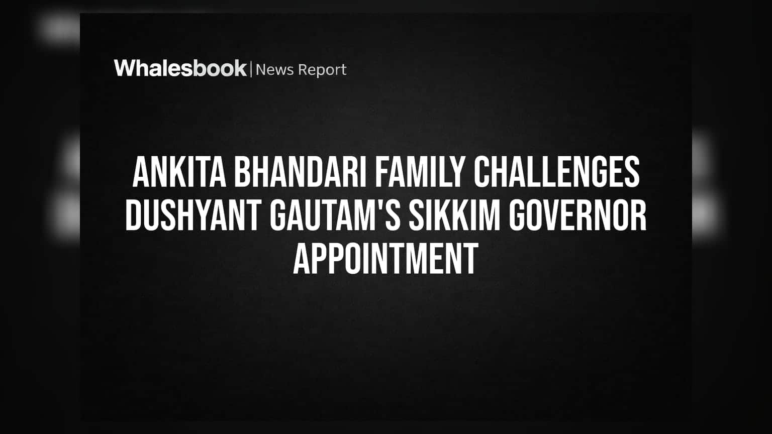 Ankita Bhandari Case: Dushyant Gautam ની સિક્કિમના રાજ્યપાલ તરીકેની નિમણૂક પર પરિવારનો વિરોધ