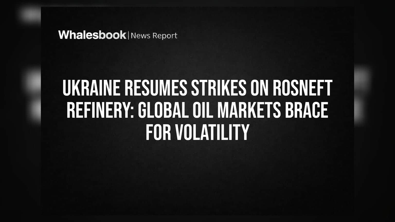 Ukraine Resumes Strikes on Rosneft Refinery: Global Oil Markets Brace for Volatility