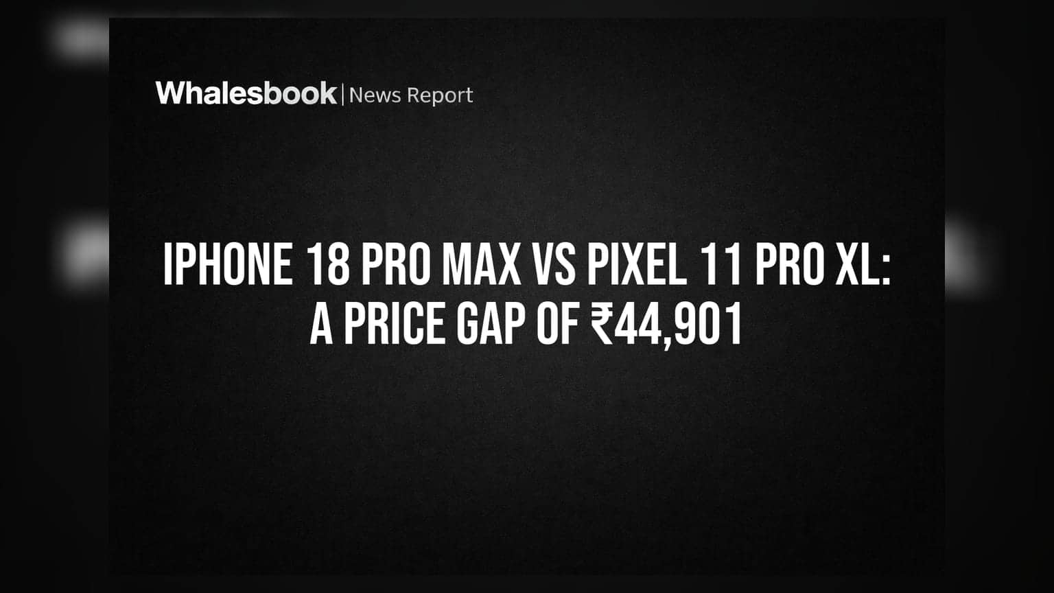 iPhone 18 Pro Max vs Pixel 11 Pro XL: A Price Gap of ₹44,901