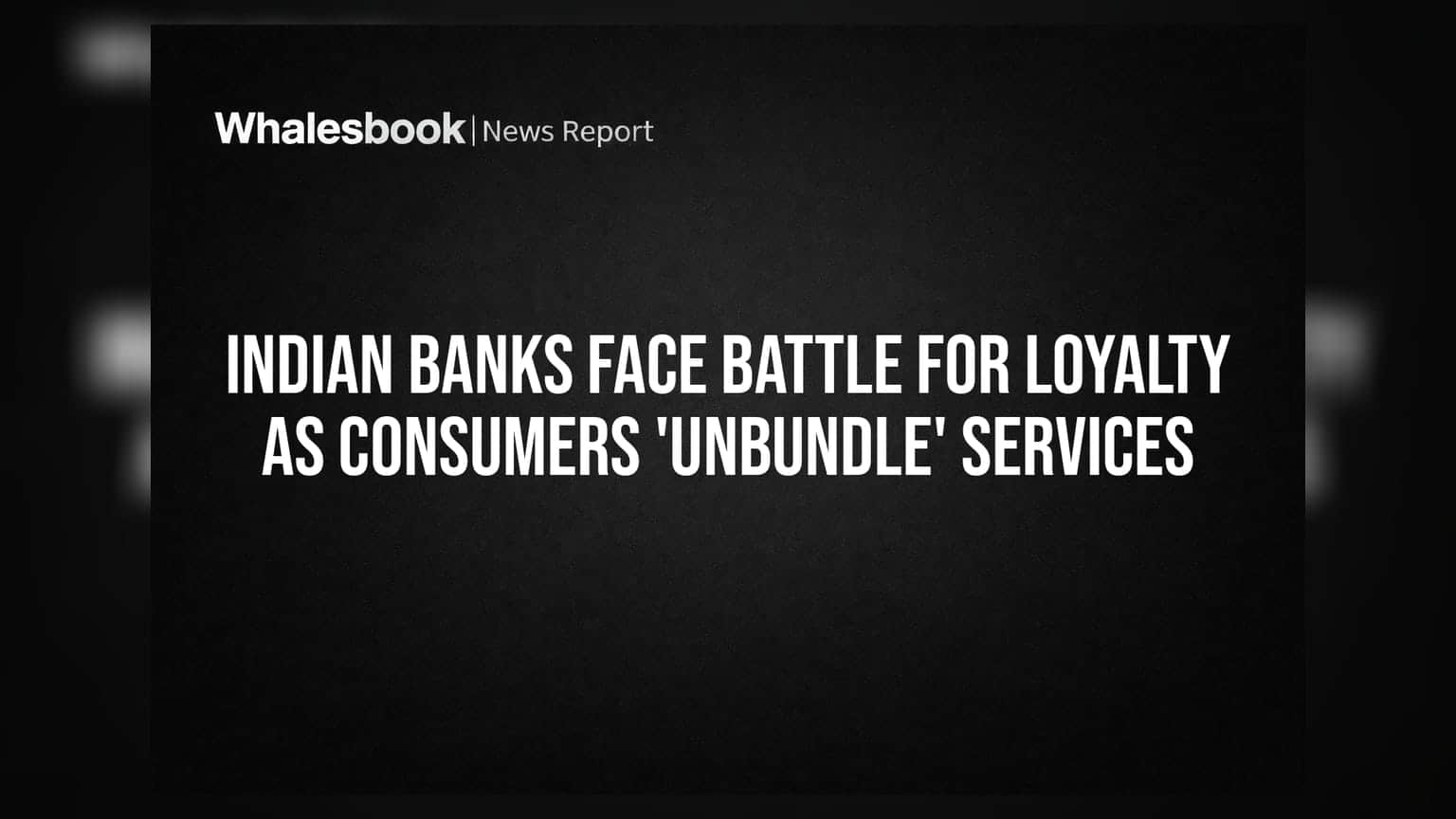 Indian Banks Face Battle for Loyalty as Consumers 'Unbundle' Services