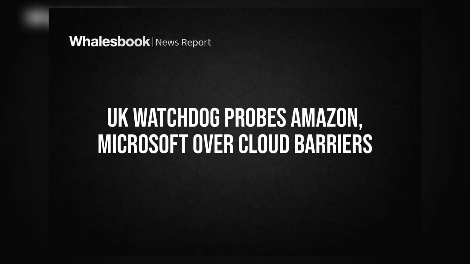 UK Watchdog ਦੀ Amazon ਅਤੇ Microsoft 'ਤੇ ਸਖ਼ਤੀ: Cloud Services 'ਚ ਰੁਕਾਵਟਾਂ ਦਾ ਮਾਮਲਾ