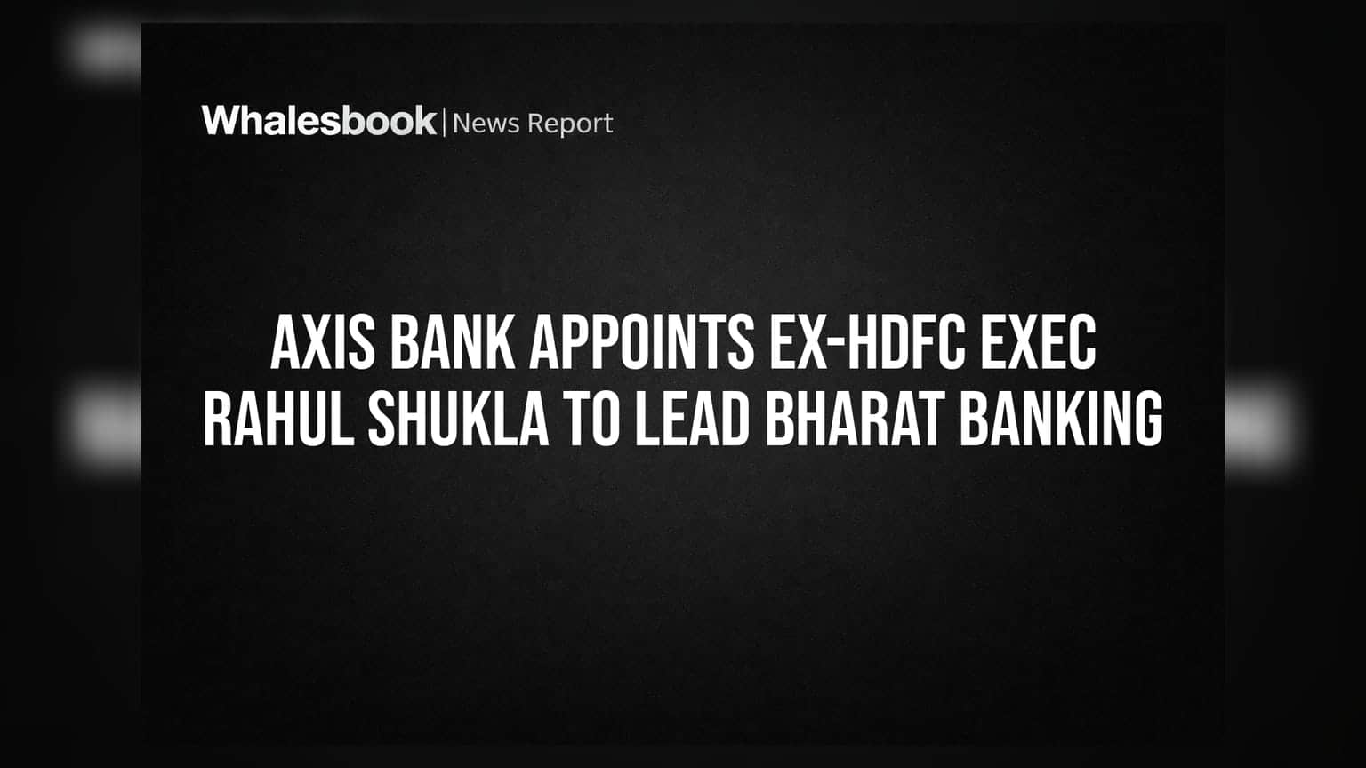 Axis Bank Appoints Ex-HDFC Exec Rahul Shukla to Lead Bharat Banking