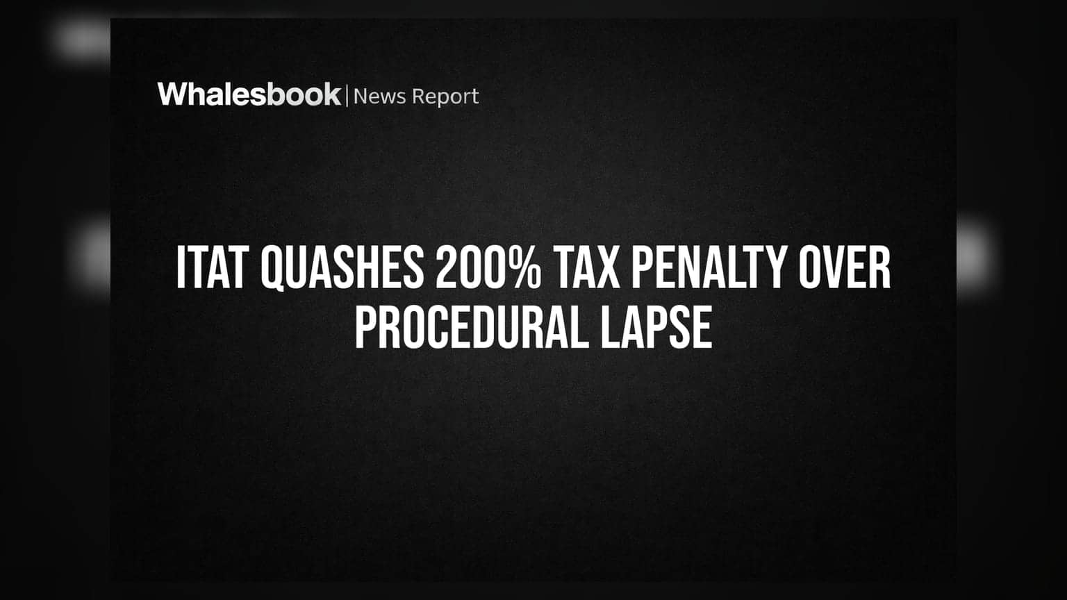 ITAT Quashes 200% Tax Penalty Over Procedural Lapse