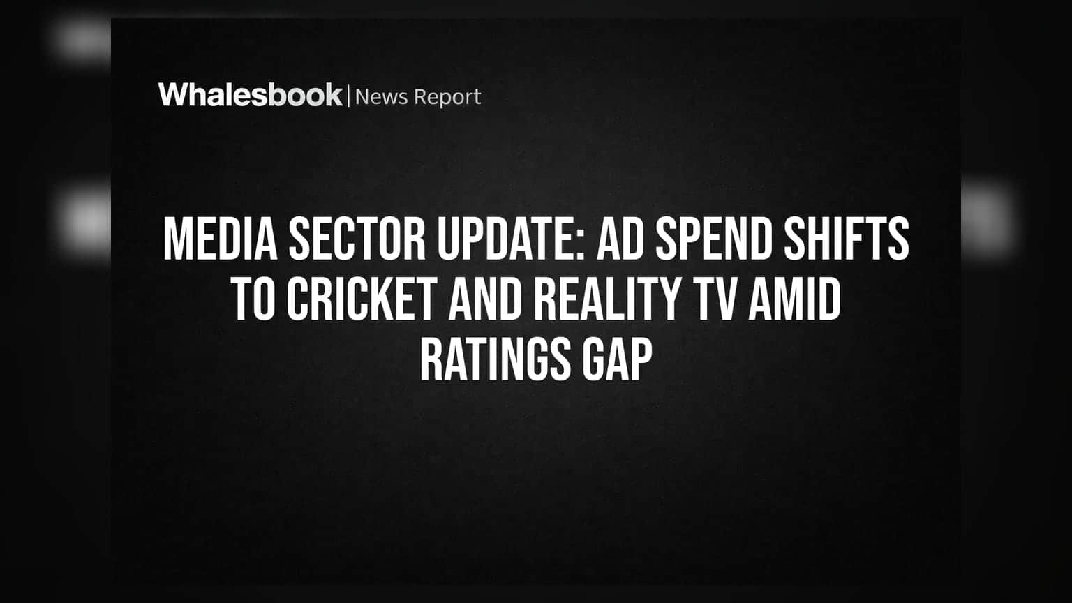 Media Sector Update: Ad Spend Shifts to Cricket and Reality TV Amid Ratings Gap
