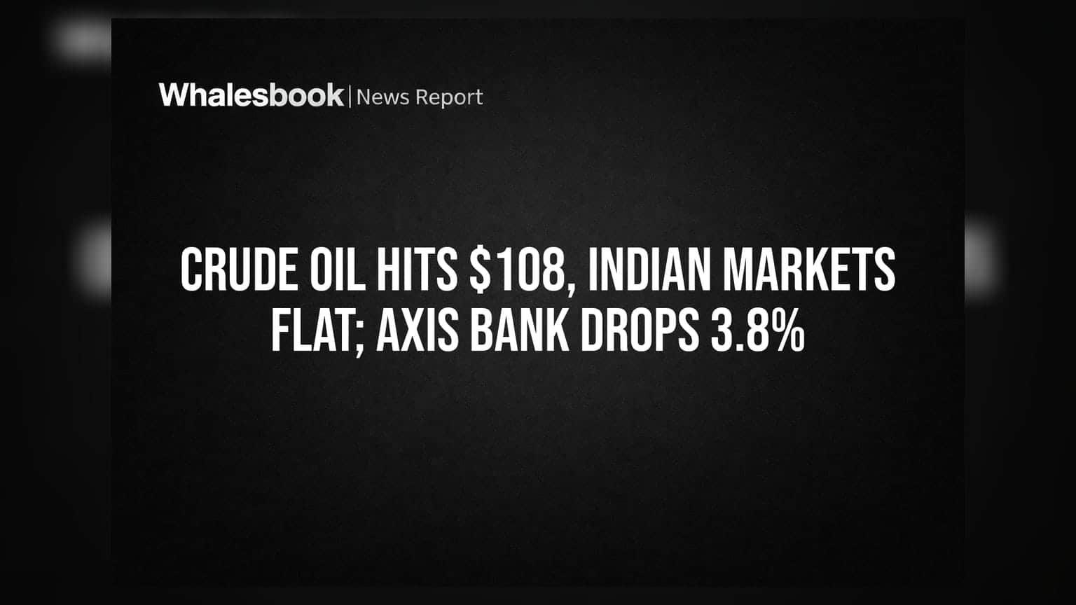 Crude Oil માં ભડકો! $108 ના સ્તરે ભાવ પહોંચતા ભારતીય બજારમાં દબાણ, Axis Bank માં મોટો કડાકો