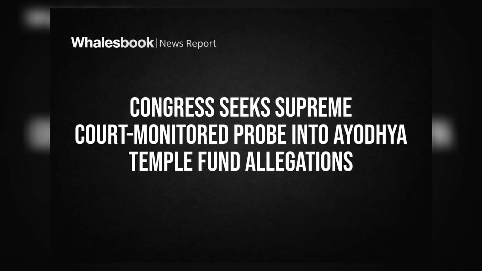 Congress Seeks Supreme Court-Monitored Probe Into Ayodhya Temple Fund Allegations