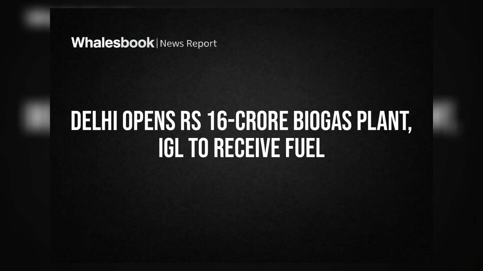 Delhi Opens Rs 16-Crore Biogas Plant, IGL To Receive Fuel
