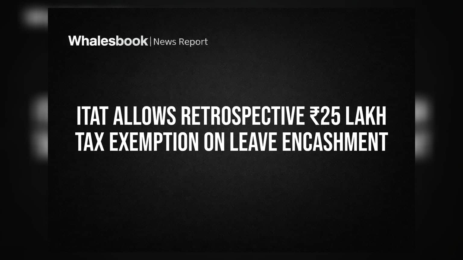 ITAT Allows Retrospective ₹25 Lakh Tax Exemption on Leave Encashment