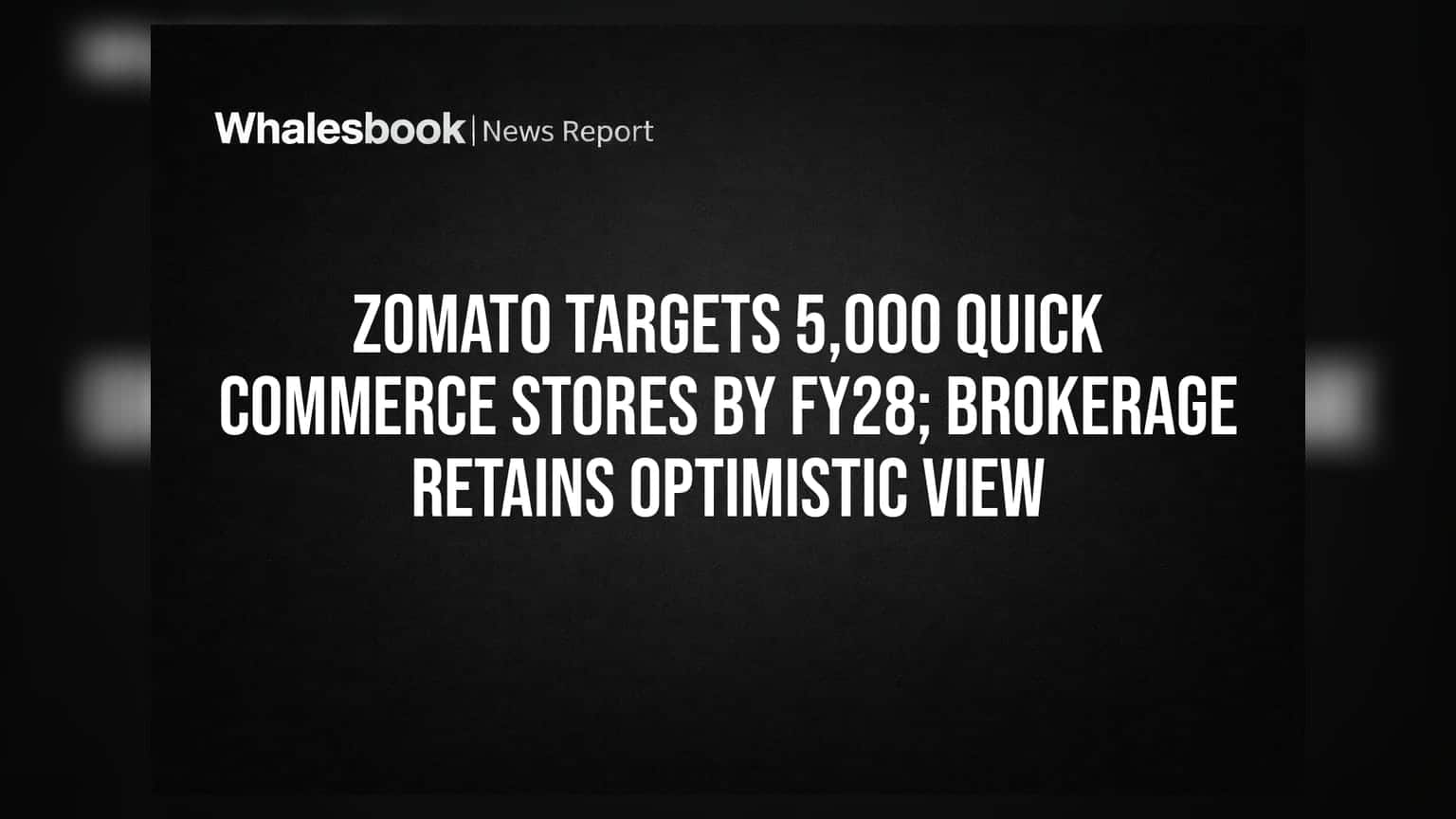Zomato Targets 5,000 Quick Commerce Stores by FY28; Brokerage Retains Optimistic View