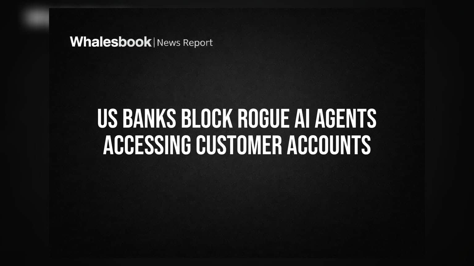 US Banks Block Rogue AI Agents Accessing Customer Accounts