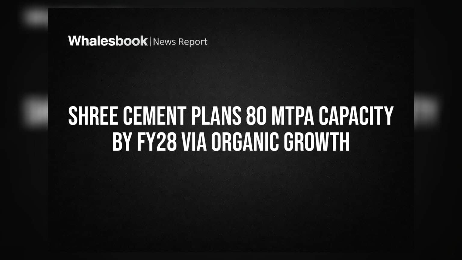 Shree Cement Plans 80 MTPA Capacity by FY28 via Organic Growth