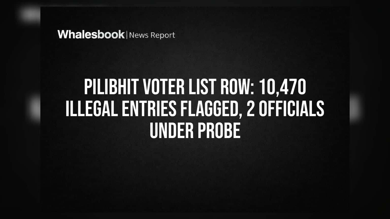 Pilibhit Voter List Row: 10,470 Illegal Entries Flagged, 2 Officials Under Probe
