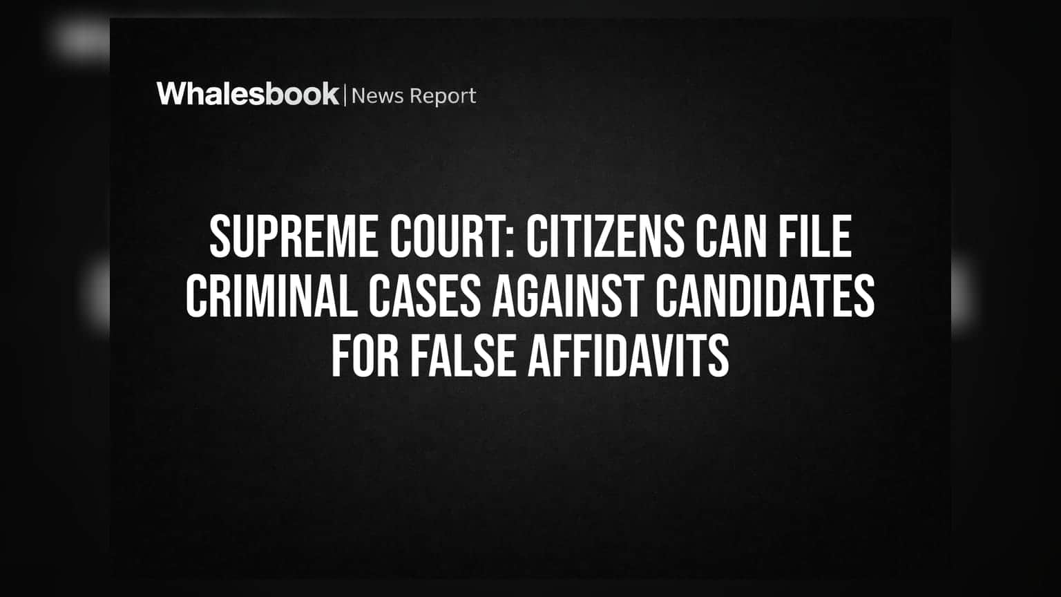 Supreme Court: Citizens Can File Criminal Cases Against Candidates for False Affidavits