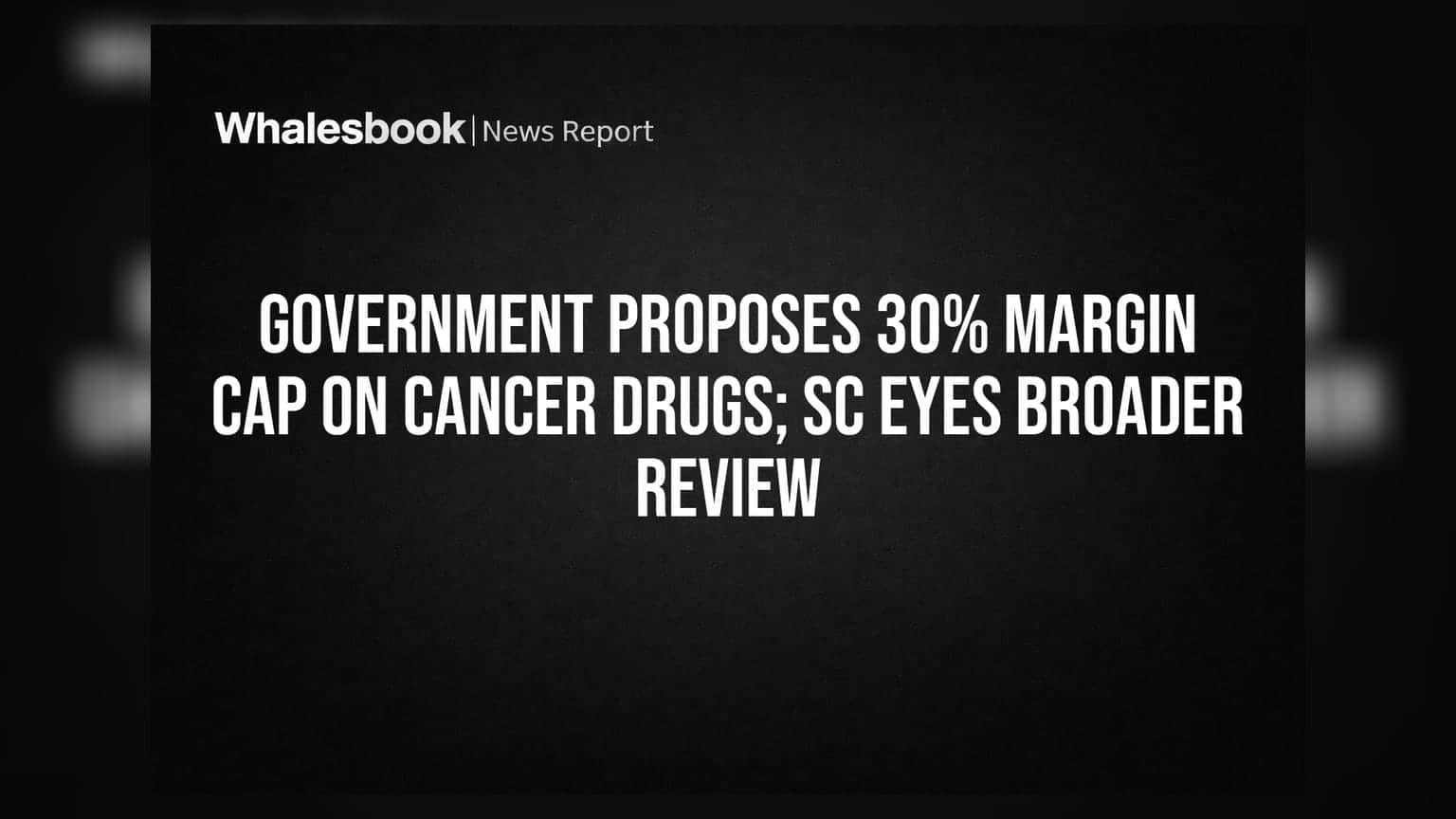 Government Proposes 30% Margin Cap on Cancer Drugs; SC Eyes Broader Review