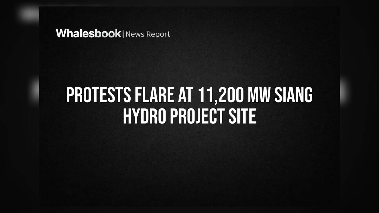 Protests Flare at 11,200 MW Siang Hydro Project Site