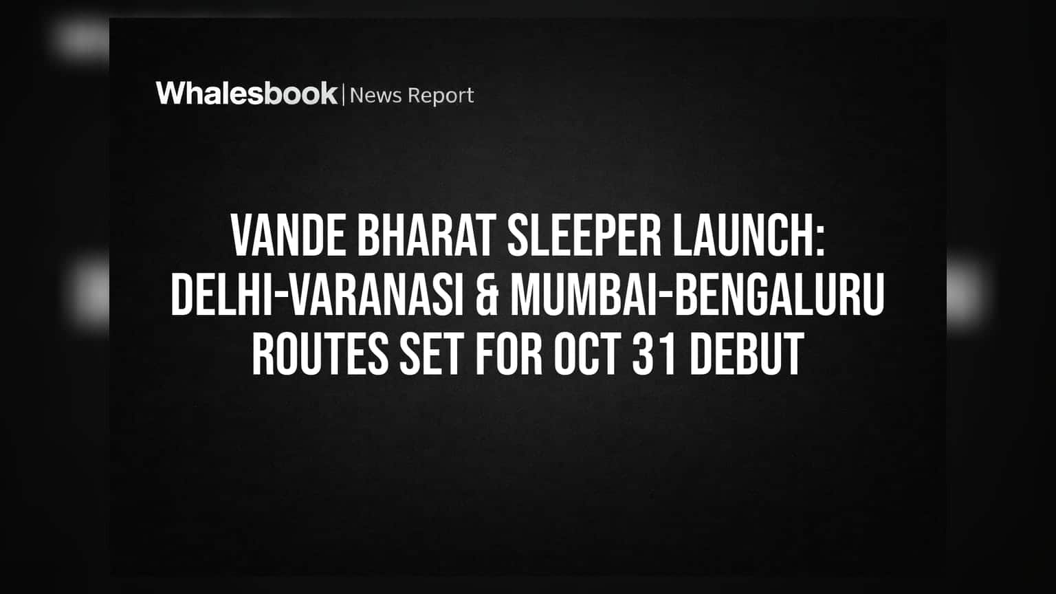 Vande Bharat Sleeper Launch: Delhi-Varanasi & Mumbai-Bengaluru Routes Set for Oct 31 Debut
