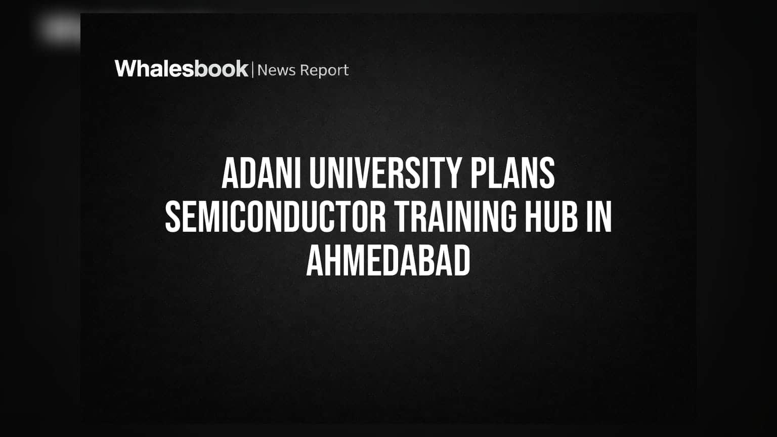 Adani University Plans Semiconductor Training Hub in Ahmedabad