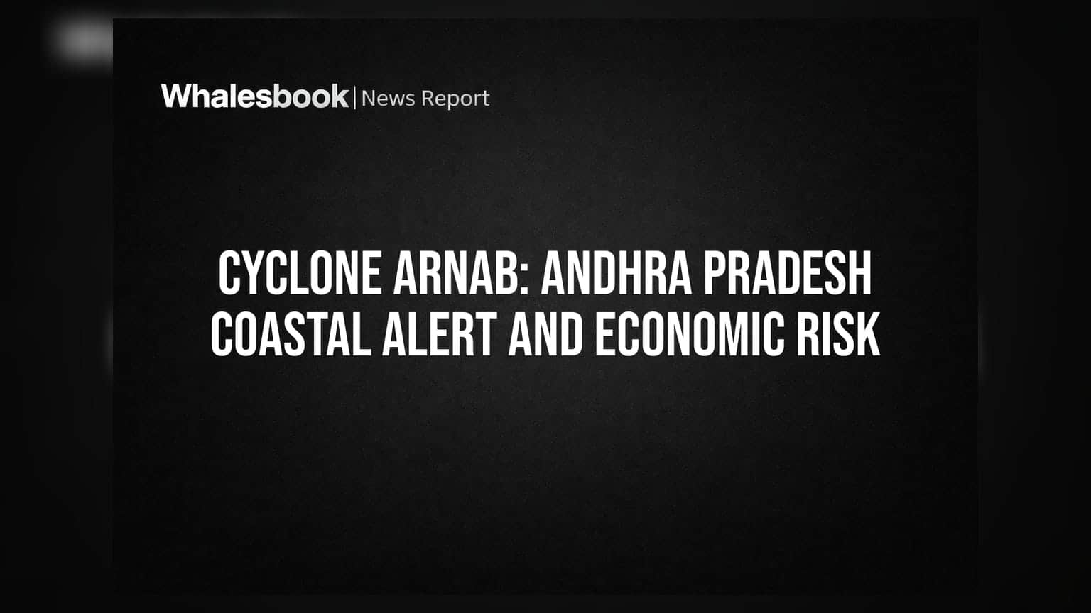 Cyclone Arnab: Andhra Pradesh Coastal Alert and Economic Risk