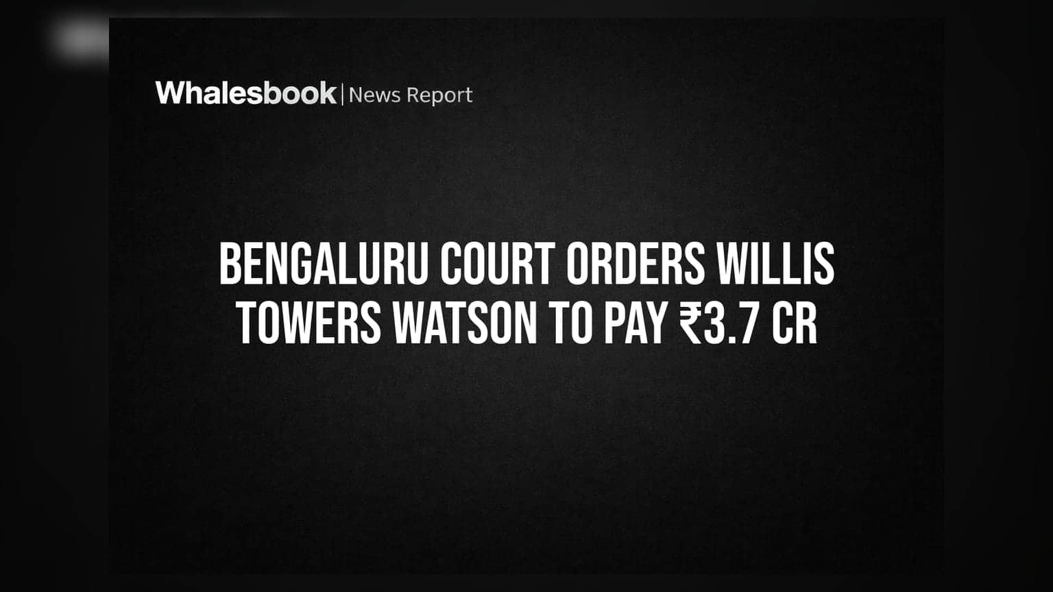 Bengaluru Court Orders Willis Towers Watson To Pay ₹3.7 Cr