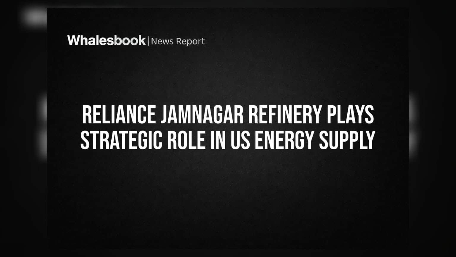 Reliance Jamnagar Refinery Plays Strategic Role in US Energy Supply