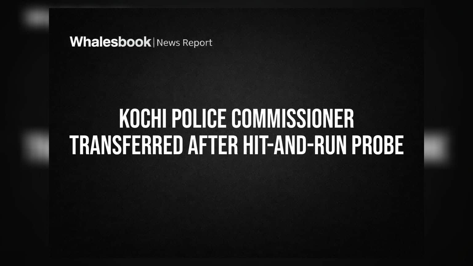 Kochi Police Commissioner Transferred After Hit-and-Run Probe