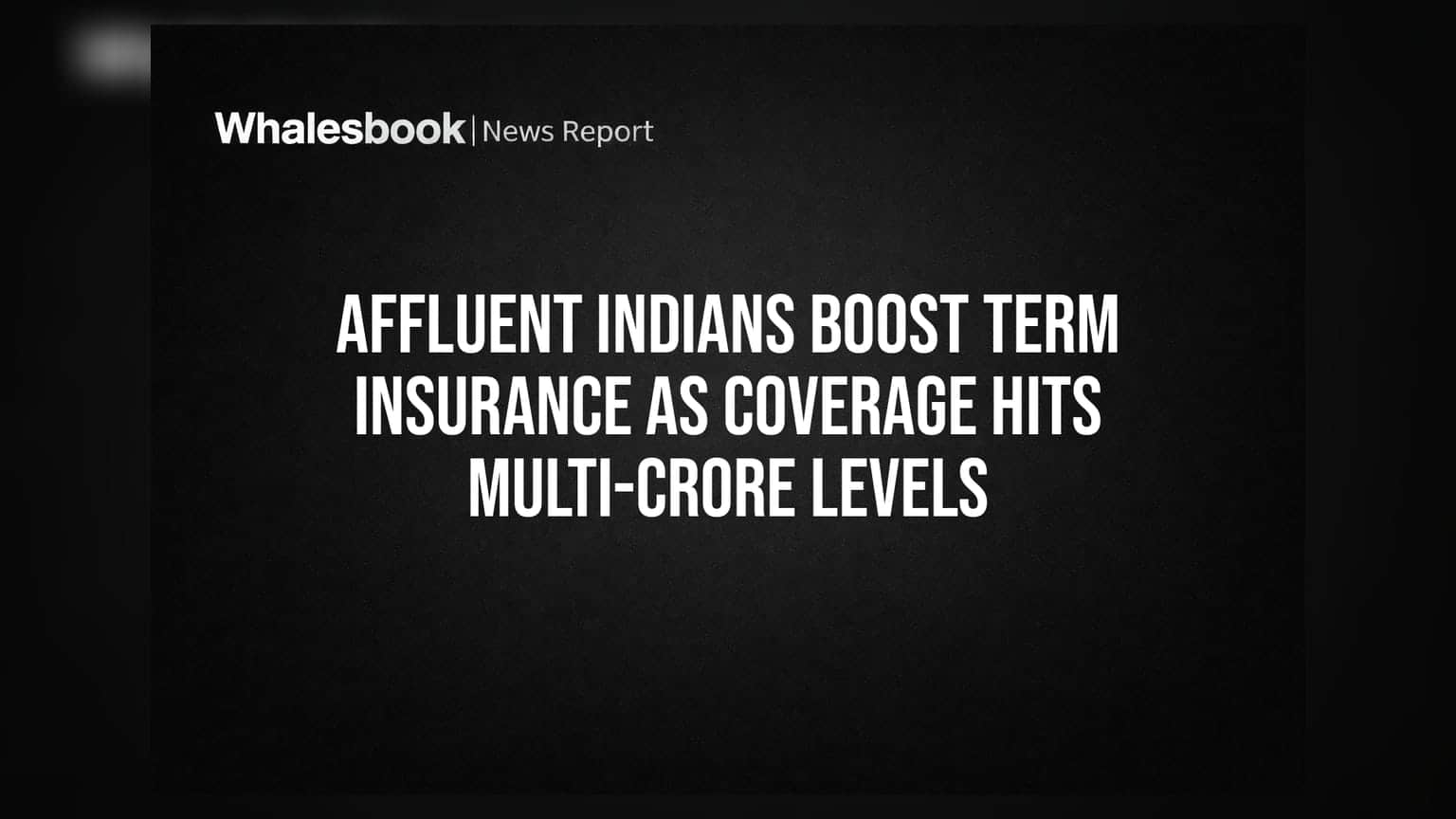 Affluent Indians Boost Term Insurance as Coverage Hits Multi-Crore Levels