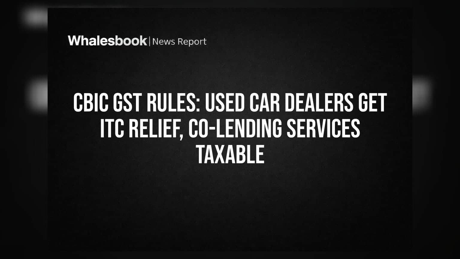 CBIC GST ਨਿਯਮ: ਵਰਤੀਆਂ ਕਾਰਾਂ ਦੇ ਡੀਲਰਾਂ ਨੂੰ ਮਿਲੀ ਵੱਡੀ ਰਾਹਤ, Co-Lending ਸੇਵਾਵਾਂ 'ਤੇ ਟੈਕਸ ਲਾਜ਼ਮੀ