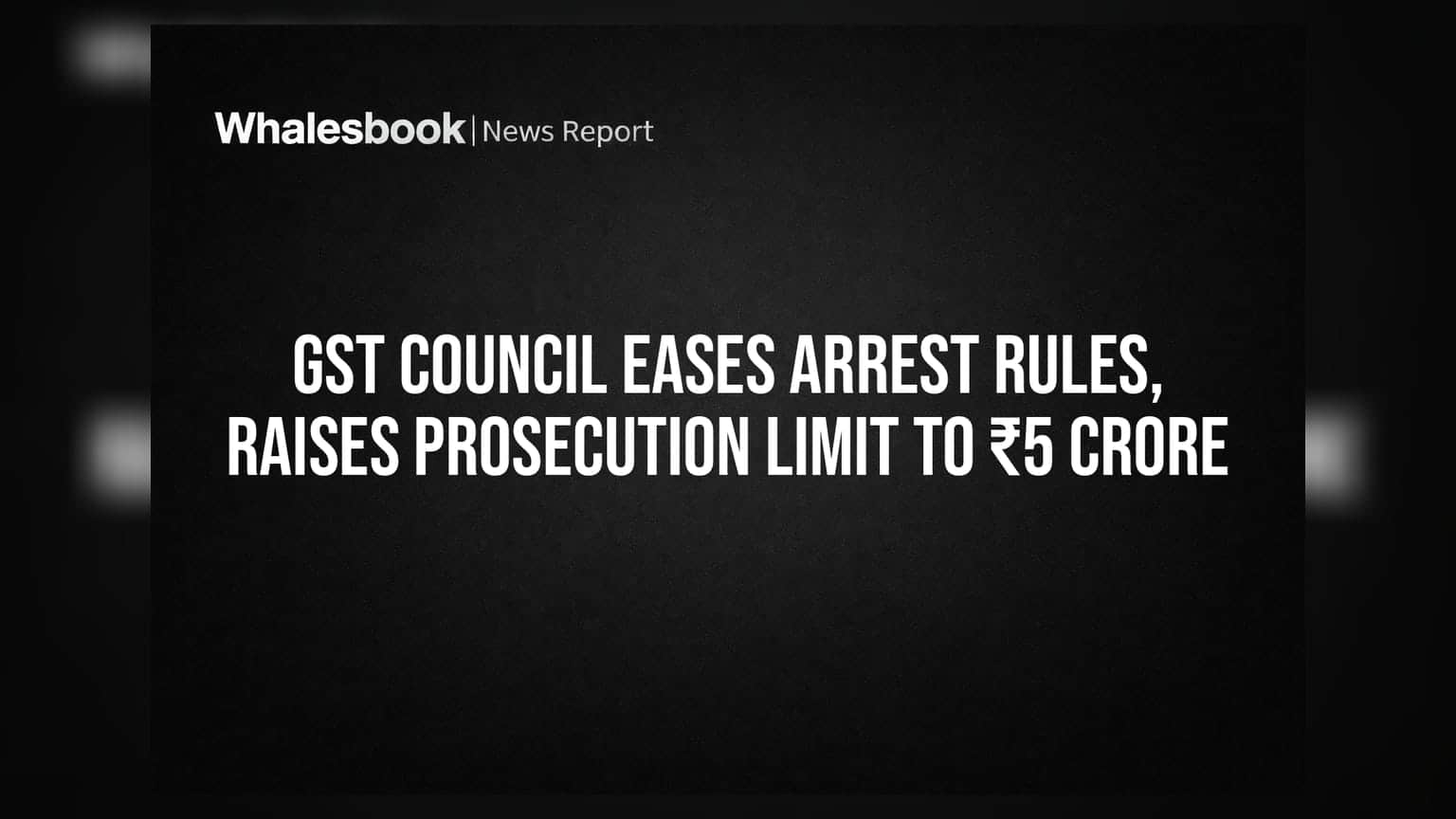 GST Council Eases Arrest Rules, Raises Prosecution Limit to ₹5 Crore