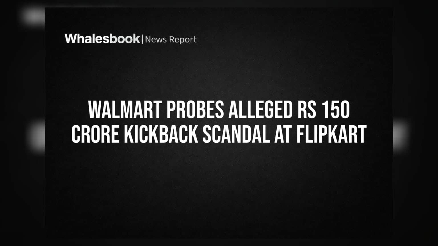 Walmart Probes Alleged Rs 150 Crore Kickback Scandal at Flipkart