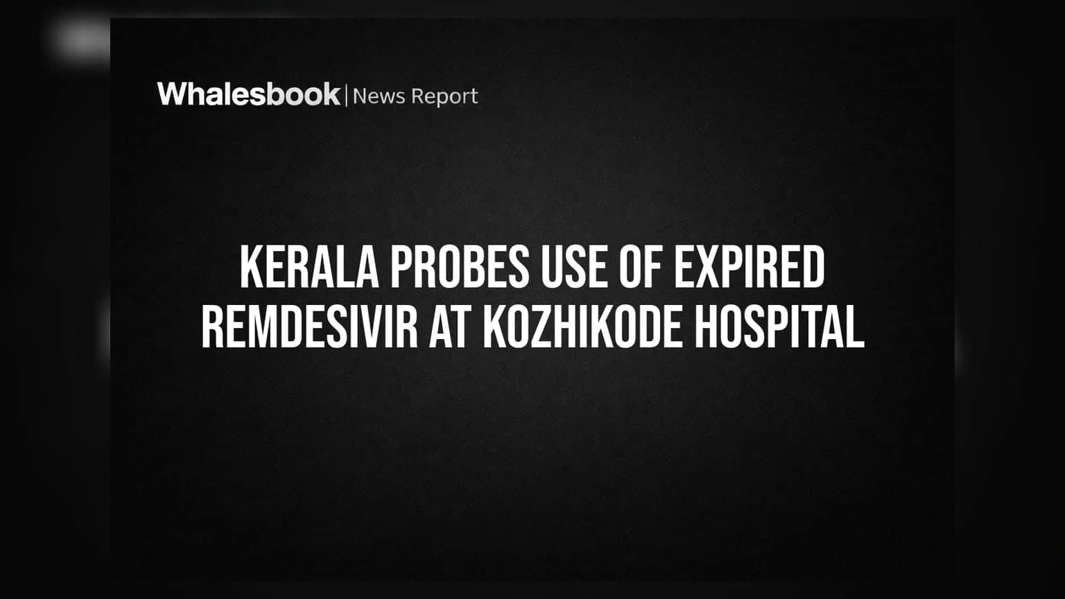 Kozhikode Medical College: Expired Remdesivir का खेल, केरल सरकार ने बिठाई जांच