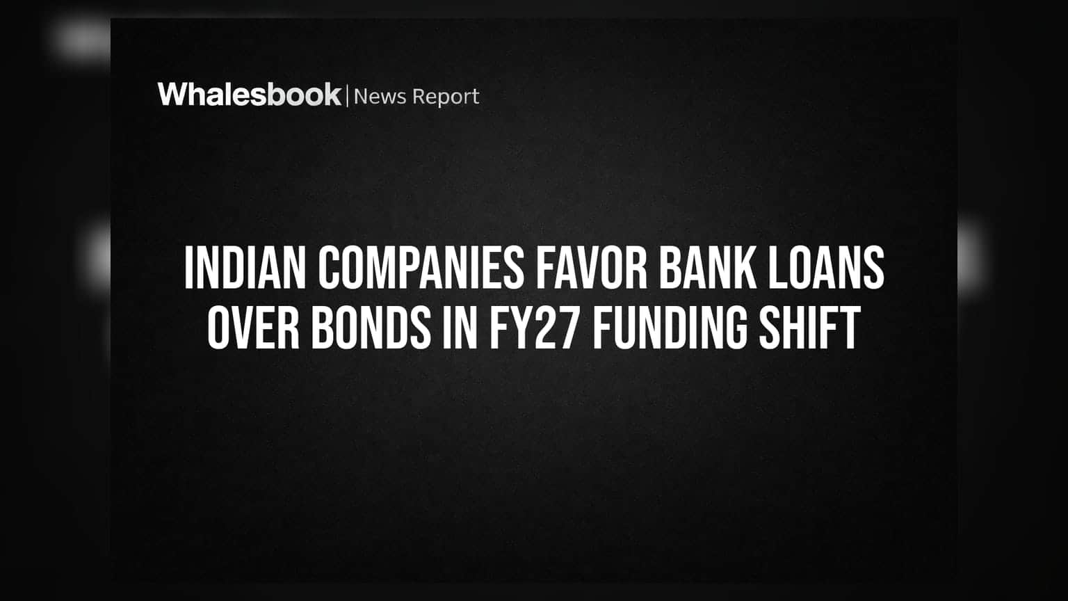 Indian Companies Favor Bank Loans Over Bonds in FY27 Funding Shift