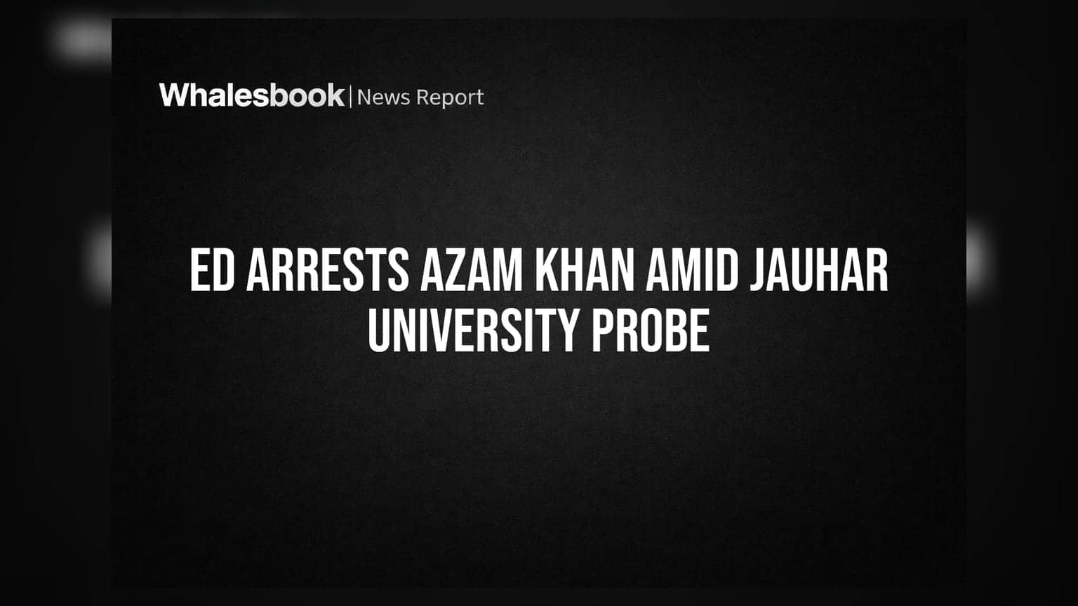 ED Arrests Azam Khan Amid Jauhar University Probe
