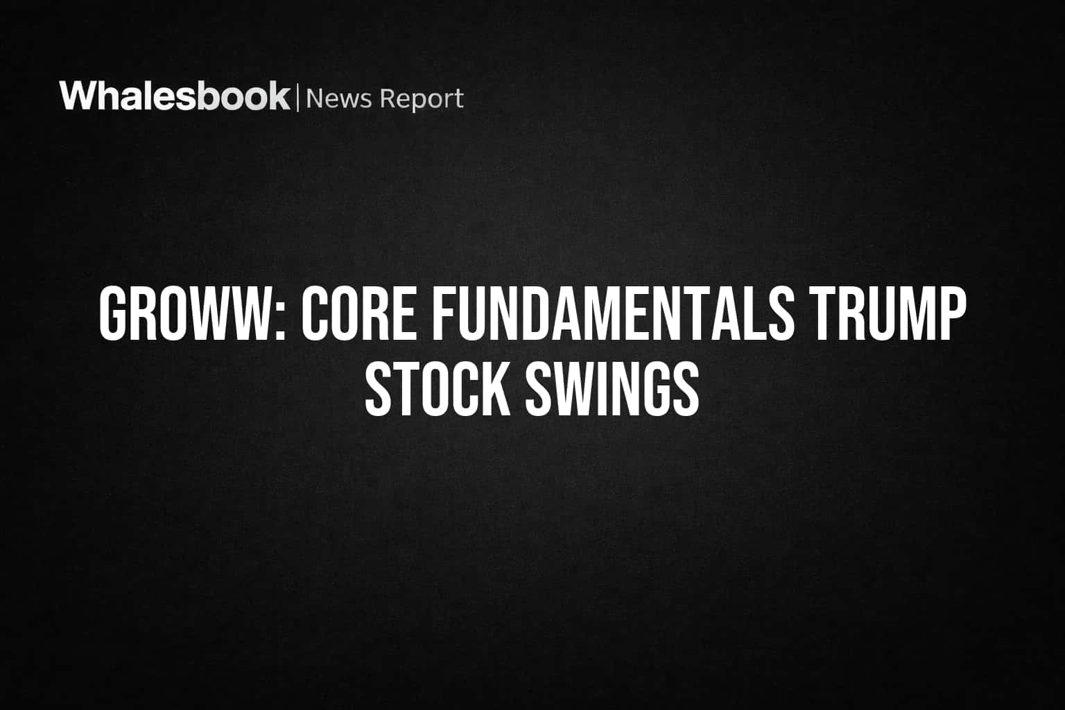 Groww: Core Fundamentals Trump Stock Swings