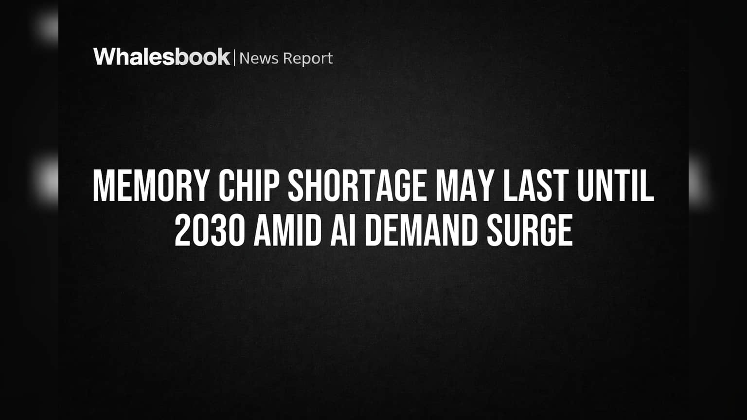 Memory Chip Shortage May Last Until 2030 Amid AI Demand Surge | Whalesbook
