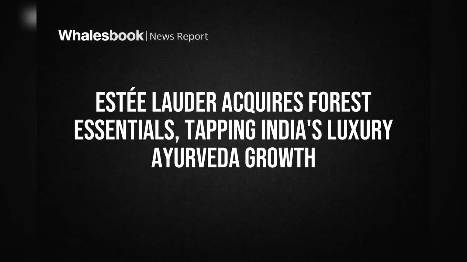 Estée Lauder Acquires Forest Essentials, Tapping India's Luxury Ayurveda Growth