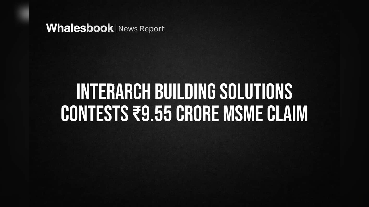 Interarch Building Solutions contests ₹9.55 crore MSME claim