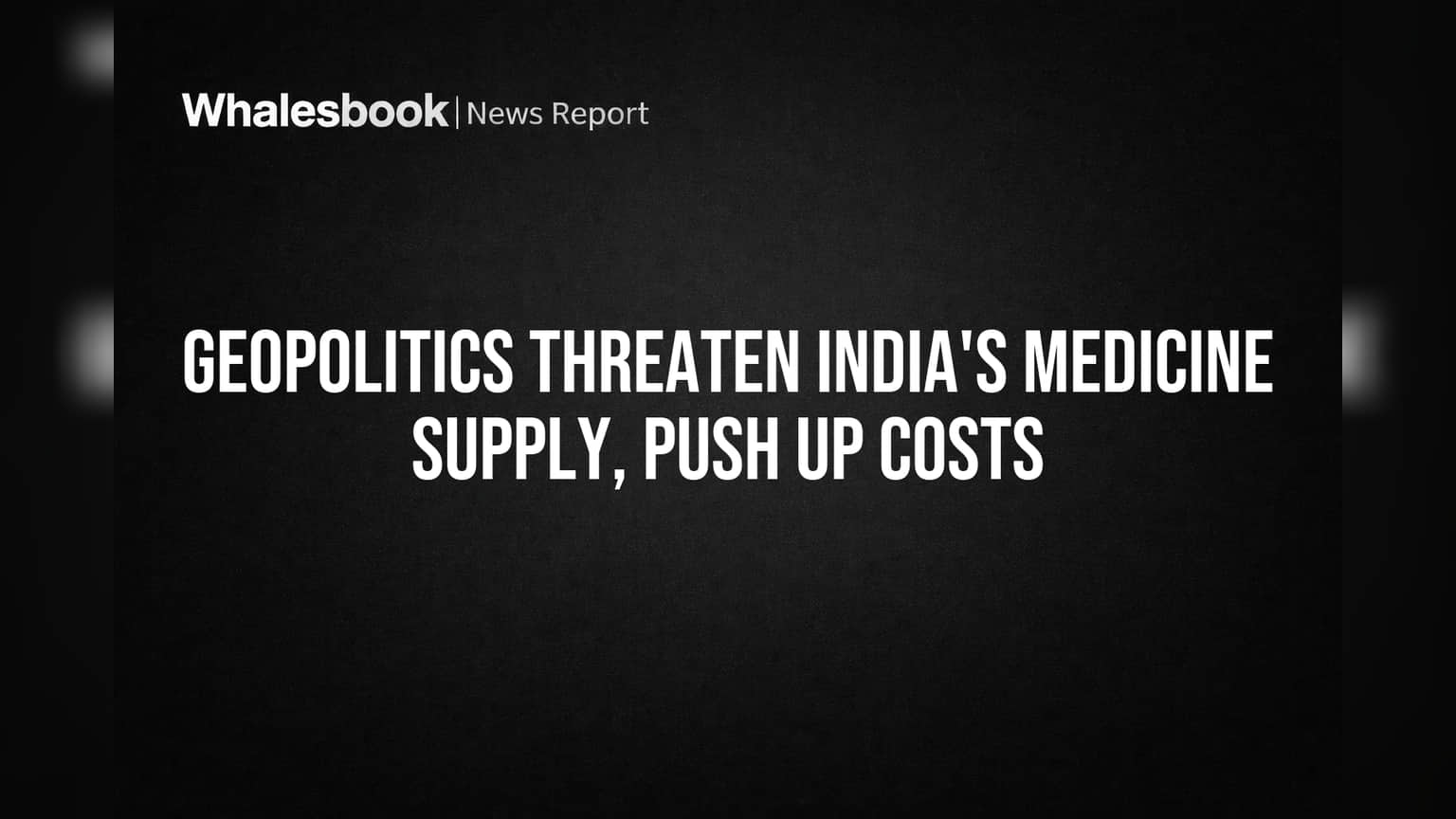 Geopolitics Threaten India's Medicine Supply, Push Up Costs