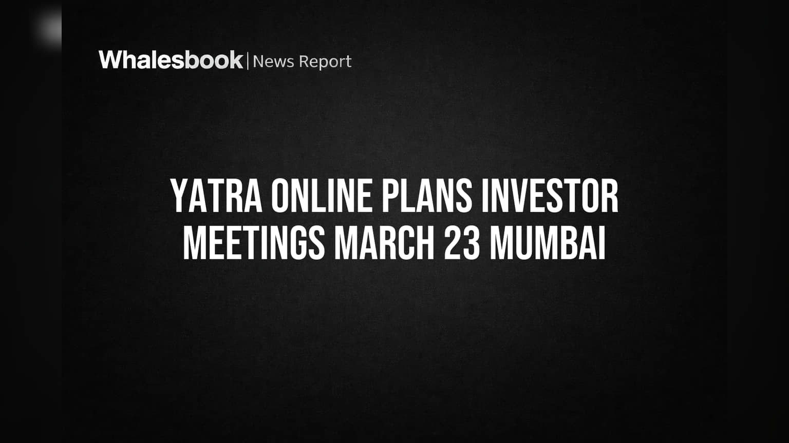 Yatra Online Plans Investor Meetings March 23 Mumbai