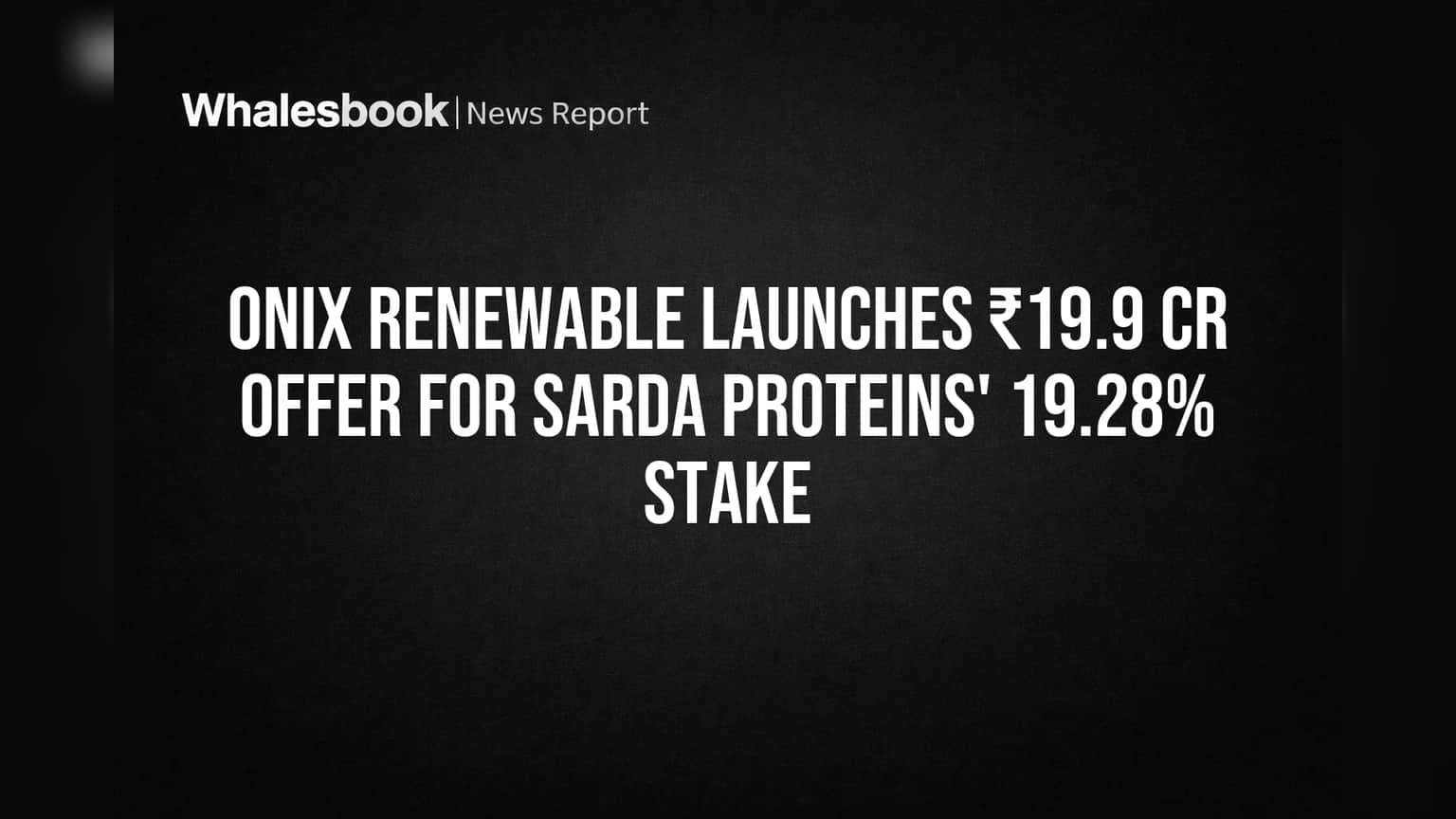 Onix Renewable Launches ₹19.9 Cr Offer for Sarda Proteins' 19.28% Stake