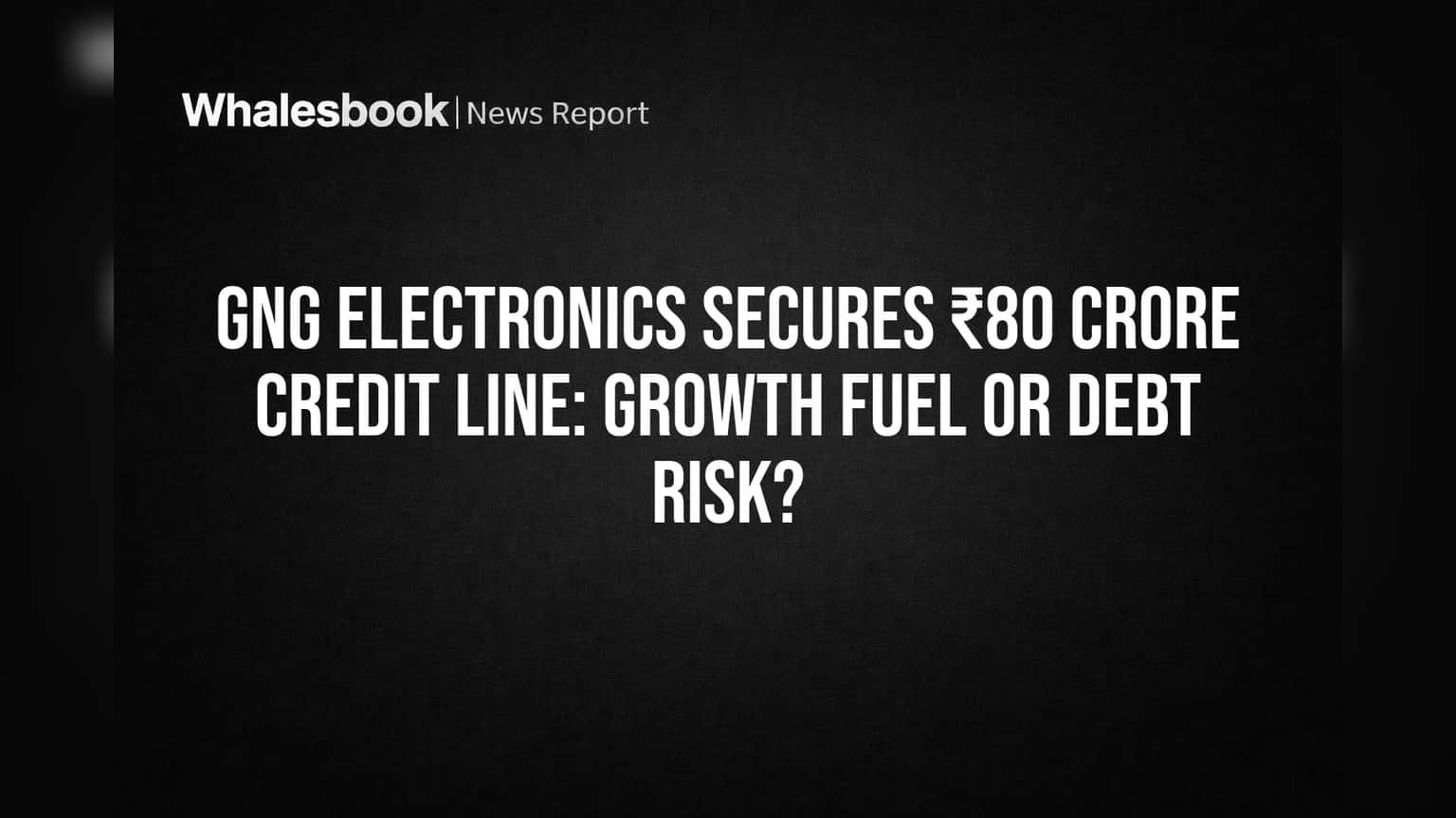 GNG Electronics Secures ₹80 Crore Credit Line: Growth Fuel or Debt Risk?