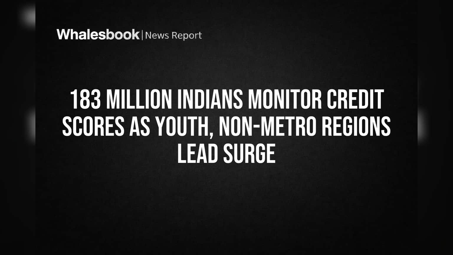 183 Million Indians Monitor Credit Scores as Youth, Non-Metro Regions Lead Surge