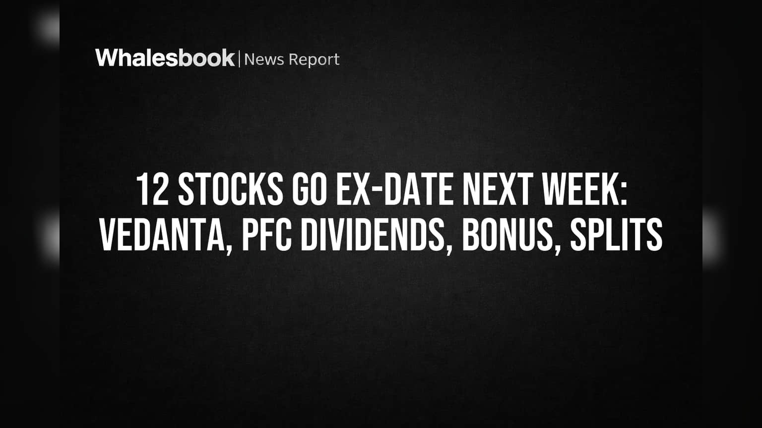 12 Stocks Go Ex-Date Next Week: Vedanta, PFC Dividends, Bonus, Splits