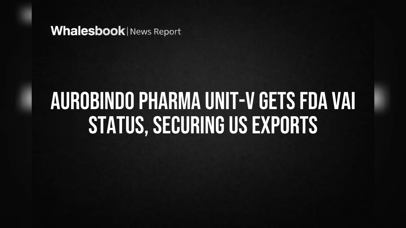 Aurobindo Pharma Unit-V Gets FDA VAI Status, Securing US Exports