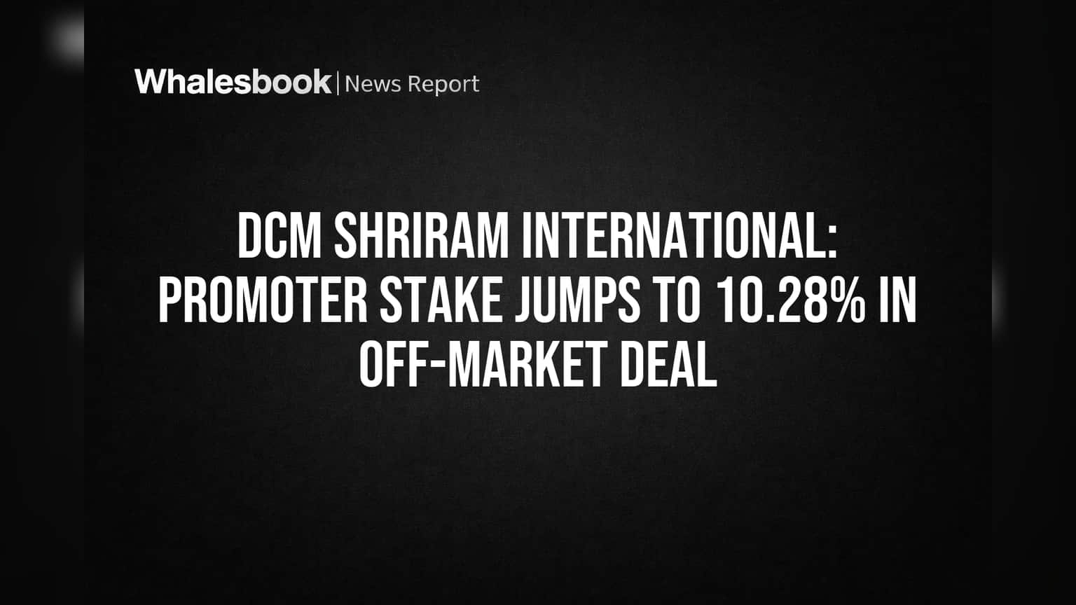 DCM Shriram International: Promoter Stake Jumps to 10.28% in Off-Market Deal