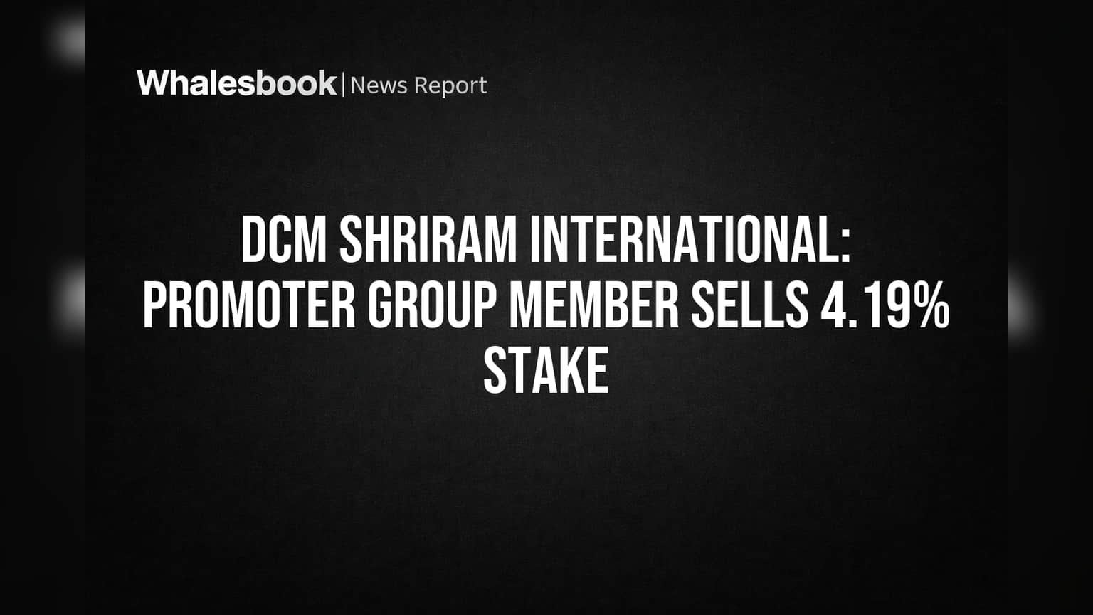DCM Shriram International: Promoter Group Member Sells 4.19% Stake